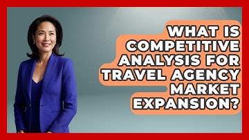 What Is Competitive Analysis For Travel Agency Market Expansion? - Travel Agents Playbook