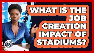 What Is The Job Creation Impact Of Stadiums?