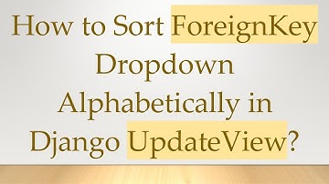How to Sort ForeignKey Dropdown Alphabetically in Django UpdateView?