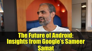 The Future of Android: Insights from Google’s Sameer Samat