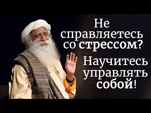 Не справляетесь со стрессом? Научитесь управлять собой! Садхгуру