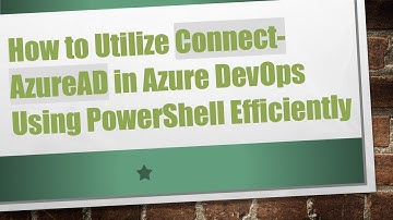 How to Utilize Connect-AzureAD in Azure DevOps Using PowerShell Efficiently