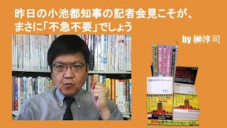 昨日の小池都知事の記者会見こそが、まさに「不急不要」でしょう　by榊淳司