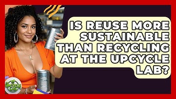 Is Reuse More Sustainable Than Recycling at The Upcycle Lab? - The Upcycle Lab
