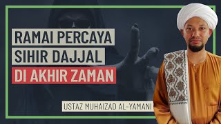 Ustaz Muhaizad Al-Yamani - Ramai Percaya Sihir Dajjal Di Akhir Zaman
