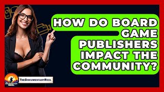 How Do Board Game Publishers Impact The Community? - The Documentary Reel