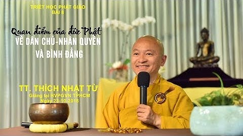 Triết học PG bài 8: Quan điểm của đức Phật về dân chủ, nhân quyền và bình đẳng - TT. Thích Nhật Từ