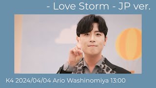 - Love Storm - JP ver.  K4 2024/04/04 Ario Washinomiya 13:00