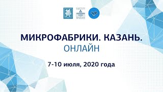 Церемония открытия. Деловая программа, 7 июля 2020г. МИКРОФАБРИКИ. КАЗАНЬ. ОНЛАЙН.