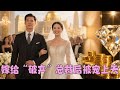 FULL 她被逼嫁給了破產總裁 被眾人嘲笑 誰知他富可敵國 用億萬帝國娶她 FULL 她被逼嫁給了破產總裁 被眾人嘲笑 誰知他富可敵國 用億萬帝國娶她
