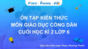 Bài giảng ôn luyện kiến thức cuối học kì 2 môn Giáo dục công dân lớp 6 - FQA.vn
