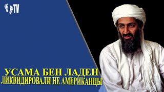 УСАМА БЕН ЛАДЕН ЛИКВИДИРОВАЛИ НЕ АМЕРИКАНЦЫ