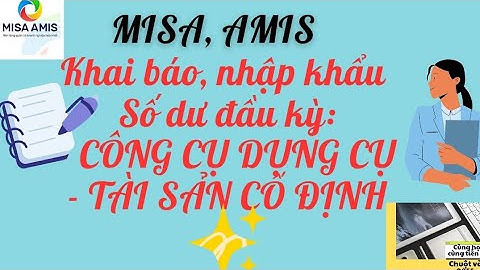 Cách Khai Báo, Nhập Khẩu Số Dư Đầu Kỳ CCDC và TSCĐ Trên MISA/ AMIS Chi Tiết