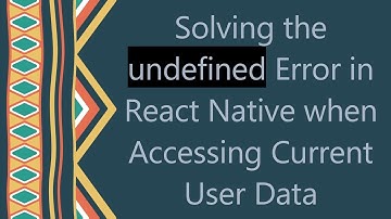 Solving the undefined Error in React Native when Accessing Current User Data