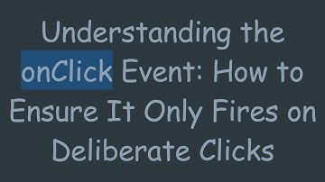 Understanding the onClick Event: How to Ensure It Only Fires on Deliberate Clicks
