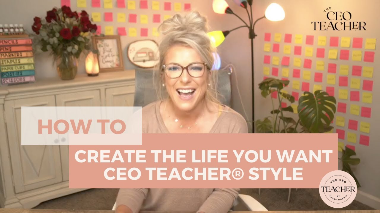 How to Create the Life You Want - CEO Teacher® Style