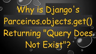 Details Why is Django's Parceiros.objects.get() Returning Query Does Not Exist Guide
