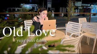 Old Love - Yuji Putri Dahlia Cover - Pipah Pancho