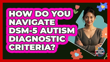 How Do You Navigate DSM-5 Autism Diagnostic Criteria? - Answers About Autism