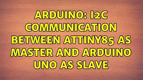Arduino: I2C communication between Attiny85 as master and arduino UNO as slave (2 Solutions!!)