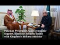 Pakistan pm praises saudi economic support discusses security issues with ksas defense minister