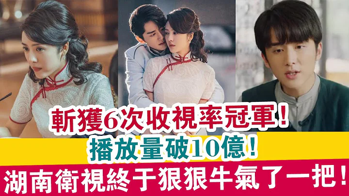 斬獲6次收視率冠軍，播放量破10億，湖南衛視終於狠狠牛氣了一把！| 娛樂大事件 | - 天天要聞