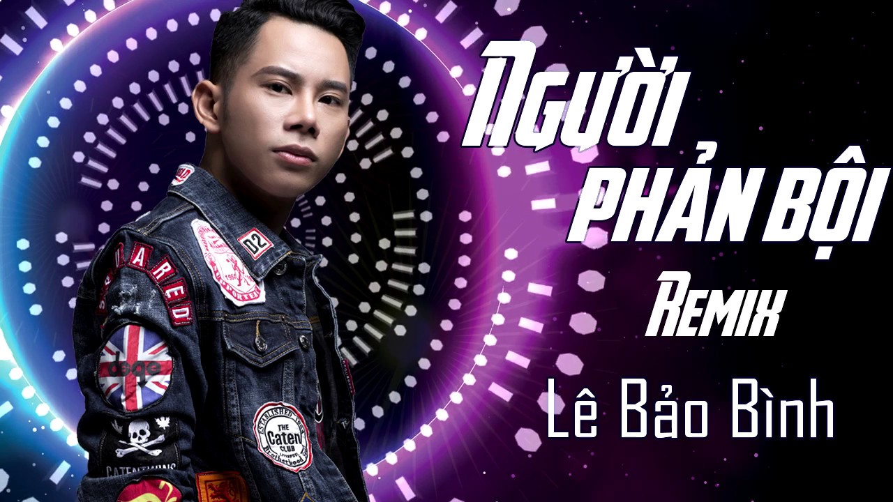 Nguoi Phan Boi Remix Le Bao Binh Nguoi Phan Boi Remix Le Bao Binh