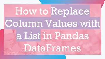 How to Replace Column Values with a List in Pandas DataFrames