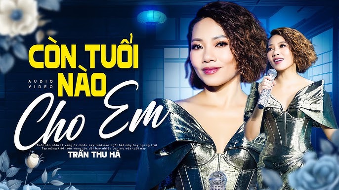 Còn Tuổi Nào Cho Em Trần Thu Hà: Khám Phá Hành Trình Âm Nhạc Tuyệt Vời Của Diva