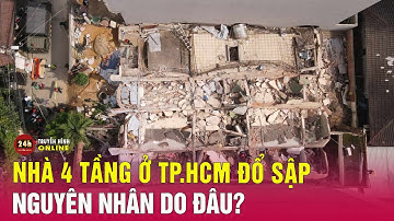 Cập nhật vụ sập nhà 4 tầng ở TPHCM: Xác định nguyên nhân khiến căn nhà đổ sập nhanh chóng