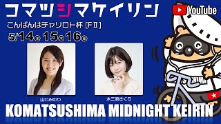 【１日目】こんばんはチャリロト杯[FⅡ]ミッドナイト競輪【小松島競輪】5/14（水） #小松島競輪ライブ #小松島競輪予想 #小松島競輪CS中継