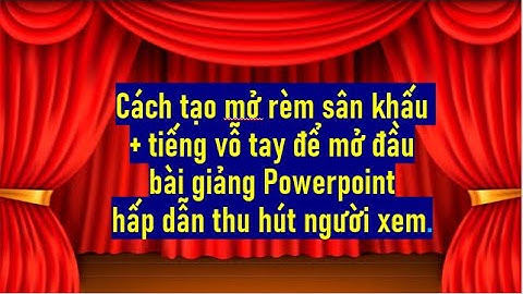 Cách tạo rèm sân khấu + tiếng vỗ tay để mở đầu bài giảng Powerpoint hấp dẫn thu hút người xem.