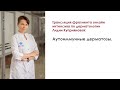 Трансляция фрагмента онлайн интенсива Лидии Куприяновой по дерматологии «Аутоиммунные дерматозы»