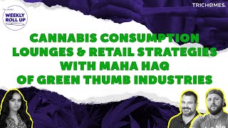 Cannabis Consumption Lounges & Retail Strategies with Maha Haq Of Green Thumb Industries