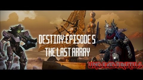 DESTINY EPISODE 5:THE LAST ARRAY