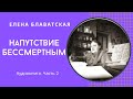 Аудиокнига. Елена Блаватская. Напутствие бессмертным. Часть 2