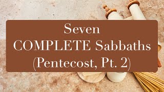 Seven COMPLETE Sabbaths (Pentecost, Pt. 2)