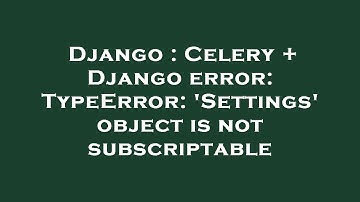 Django : Celery + Django error: TypeError: 
