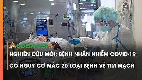 Bệnh Nhân Nhiễm COVID-19 Có Nguy Cơ Mắc 20 Loại Bệnh Về Tim Mạch