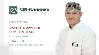 Вебинар центра хирургии «СМ-Клиника»: «Имплантируемые порт системы» - Лёвин В.В. (17.07.2018)