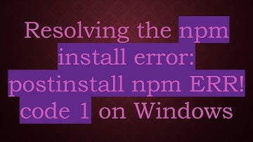 Resolving the npm install error: postinstall npm ERR! code 1 on Windows