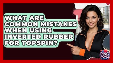 What Are Common Mistakes When Using Inverted Rubber For Topspin? - Ping Pong Prodigy