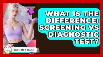 What Is The Difference: Screening Vs Diagnostic Test? - Smart Steps to Wellness