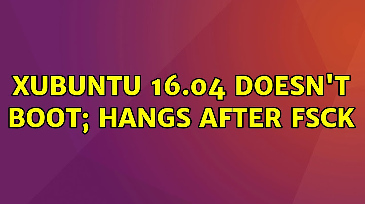 Ubuntu: Xubuntu 16.04 doesn't boot; hangs after fsck (2 Solutions!!)