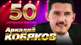 Аркадий Кобяков - 50 Лучших Хитов