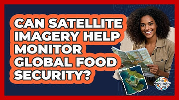 Can Satellite Imagery Help Monitor Global Food Security? - The Geography Atlas
