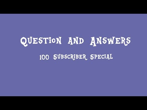 100 Subscriber Special: Question and Answers - 100 Subscriber Special: Question and Answers