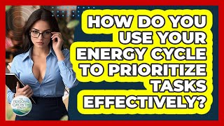 How Do You Use Your Energy Cycle To Prioritize Tasks Effectively? - The Personal Growth Path