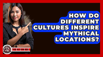 How Do Different Cultures Inspire Mythical Locations? - The Action Reel