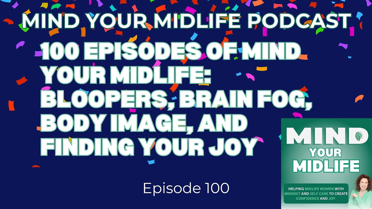 100 Episodes of Mind Your Midlife: Brain Fog, Bloopers, Body Image, and Finding Your Joy